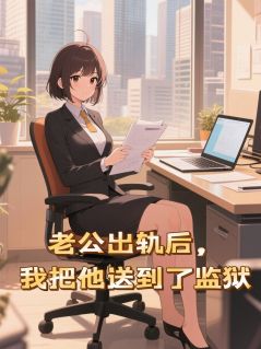 发现老公出轨后我把他送到了监狱最新章节免费阅读by渌水鱼无广告小说