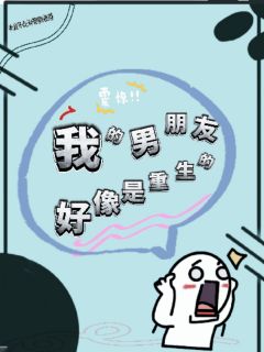 我的男朋友好像是重生的by头发不允许窝熬夜小说完结版在线阅读