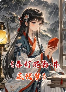 【热文】春灯烬影·井底残梦主角三娘梁德昭沈问舟小说全集免费阅读
