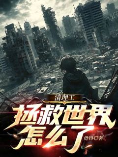 清理工拯救世界怎么了！？陆九米峻明煜全本小说（清理工拯救世界怎么了！？）全章节小说目录阅读
