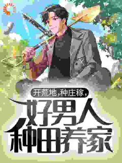 张国全白鸽全章节阅读-开荒地，种庄稼，好男人种田养家全文分享阅读