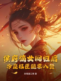 抖音爆款小说侯府嫡女回归后，冷戾权臣跪求入赘穆雨洛萧起免费txt全文阅读