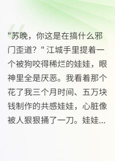 江城苏晚完整版共感娃娃被他扔给狗后我年入千万全文最新阅读