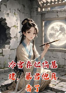 (抖音)冷宫弃妃搞基建，暴君他真香了周语嫣萧景翊小说免费全文阅读-暗夜阅读网