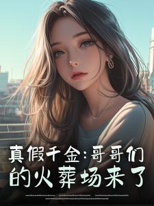 小说推荐真假千金：哥哥们的火葬场来了完结版全章节阅读