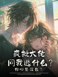 抖音疯批大佬问我逃什么？你心里没数？小说章节阅读
