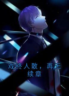 （好书推荐）戏终人散，再无续章小说最新章节小说全文阅读