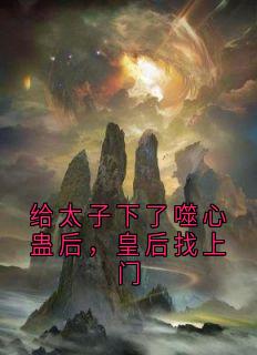 (热推新书)给太子下了噬心蛊后，皇后找上门小夭赵劼无弹窗阅读-暗夜阅读网