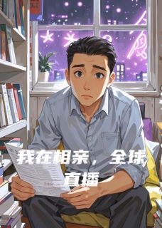 小说推荐我在相亲，全球直播完结版全章节阅读