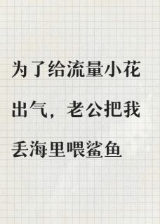 高质量小说为了给流量小花出气，老公把我丢海里喂鲨鱼在线试读
