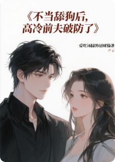 不当舔狗后，高冷前夫破防了在线全文阅读-主人公顾慎江悦小说-暗夜阅读网