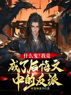 什么鬼？我竟成了后悔文中的反派知乎小说最新章节阅读