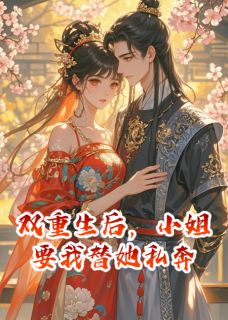 双重生后，小姐要我替她私奔章节全目录 周盈容舒全文免费阅读