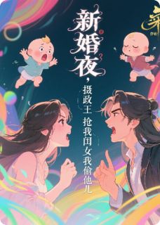 新婚夜，摄政王抢我闺女我偷他儿无广告阅读 翁倩玉吴青山免费在线阅读