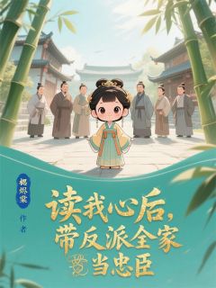 读我心后，带反派全家当忠臣小说_读我心后，带反派全家当忠臣小说结局阅读
