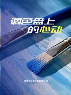 值得熬夜看完的调色盘上的心动小说阅读