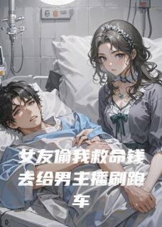 抖音女友偷我救命钱去给男主播刷跑车小说章节阅读