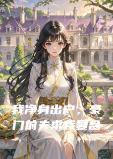 我净身出户，豪门前夫求我复合顾靳言苏晴张婉华大结局小说全章节阅读