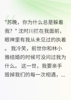 错过十年后男神终于追到我by沈时川苏晚林小雅在线阅读