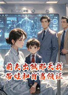 抖音爆款前夫出狱那天我带娃和首富领证完整小说（全文阅读）