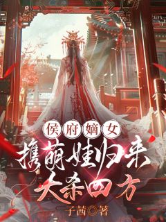 作者子茜写的候府嫡女携萌娃归来，大杀四方小说大结局全章节阅读