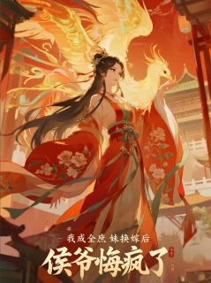 我成全庶妹换嫁后，侯爷悔疯了全本小说（我成全庶妹换嫁后，侯爷悔疯了）全文阅读