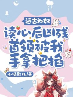 远古为奴，读心后凶残首领被我手拿把掐完整版免费阅读，沈满满烈小说大结局在哪看