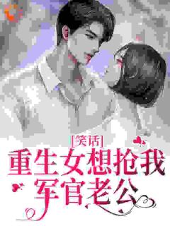 重生女想抢我军官老公？笑话(火星剑神小说)小说最新章节