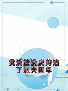 我没脸没皮的追了姐夫四年章节目录小说-鹿鸣顾时川鹿呦免费阅读全文-暗夜阅读网