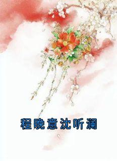 程晚意沈听澜主角的小说完结版程晚意沈听澜全集