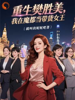 精彩小说重生樊胜美，我在魔都当带货女王樊胜美樊笙全章节在线阅读