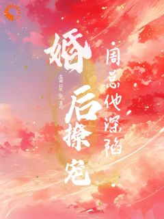小说推荐契约婚姻？霸总他早有预谋完结版全章节阅读
