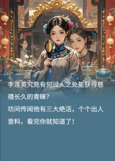值得熬夜看完的李莲英伺候慈禧太后的三大绝活小说阅读