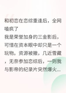 和初恋在恋综重逢后，全网嗑疯了小说最新章节 顾砚秋苏语柔靳长明结局是什么