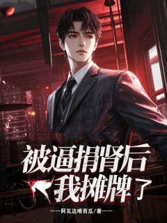 被逼捐肾后,我摊牌了最新章节免费阅读by阿瓦达啃西瓜无广告小说-暗夜阅读网