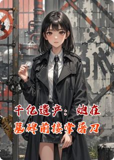 千亿遗产：她在墓碑前接掌屠刀林未晞秦砚林正德小说全文-千亿遗产：她在墓碑前接掌屠刀小说-暗夜阅读网