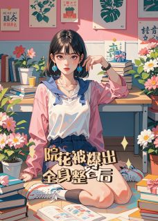 精选好书院花被爆出全身整容后无删减版全文在线