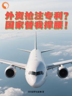外资抢注专利？国家替我撑腰！在哪免费看，顾明林薇小说章节目录阅读