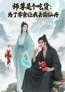 师尊是吃货为了零食让我去偷仙丹全本小说（师尊是吃货为了零食让我去偷仙丹）全文阅读-暗夜阅读网