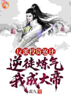 反派投资返还，逆徒炼气我成大帝[抖音]小说-苏夜叶凡无删减阅读