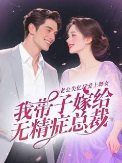 皎洁秦璞玉小说章节目录阅读-老公失忆后爱上舞女，我带子嫁给无精症总裁在哪免费看