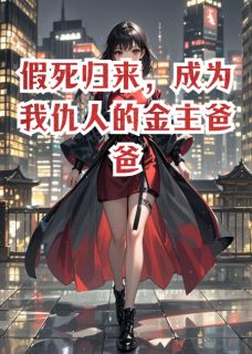 假死归来，成为我仇人的金主爸爸江澈苏念假死归来，成为我仇人的金主爸爸全文免费阅读【完整章节】
