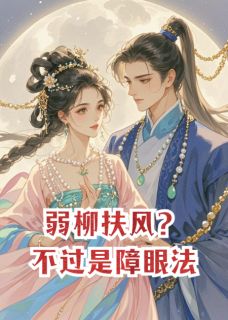 私藏读物弱柳扶风？不过是我的障眼法江逸尘子书瑶楚逸尘完结版免费阅读