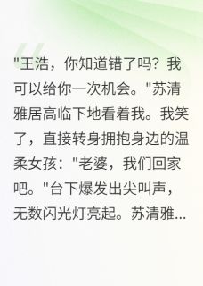 前女友求复合，我选择二十岁娇妻抖音全本小说秦小雨苏清雅王浩抖音免费章节阅读