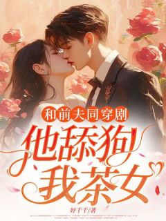 妤千千写的小说和前夫同穿剧，他舔狗？我茶女？在线阅读