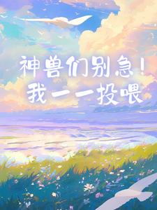 【抖音】神兽们别急！我一一投喂全文阅读-暗夜阅读网