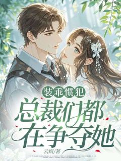 装乖惯犯，总裁们都在争夺她无弹窗在线阅读