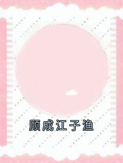 新书推荐顾成江子渔完整版小说-江子渔顾成最新章节阅读
