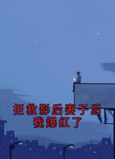 精品小说拒救影后妻子后我爆红了全文目录畅读