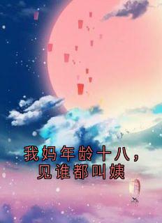 芊芊王琳我妈年龄十八，见谁都叫姨全章节免费阅读